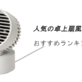 人気の卓上扇風機おすすめランキング15選!